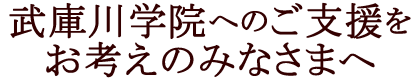 武庫川学院へのご支援をお考えのみなさまへ Support to Mukogawa Women's University